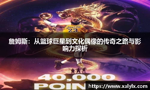 詹姆斯：从篮球巨星到文化偶像的传奇之路与影响力探析