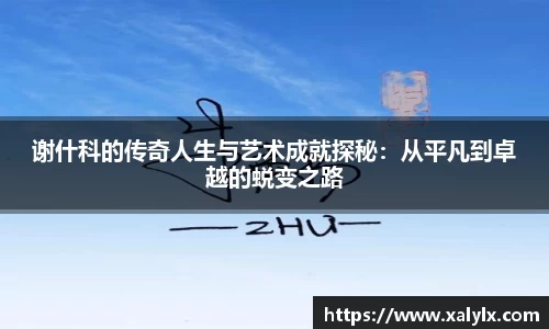谢什科的传奇人生与艺术成就探秘：从平凡到卓越的蜕变之路