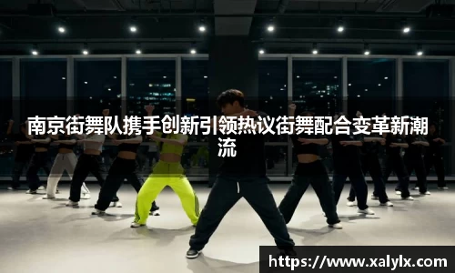 南京街舞队携手创新引领热议街舞配合变革新潮流